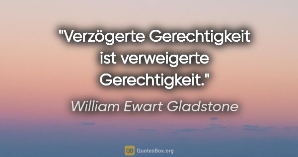 William Ewart Gladstone Zitat: "Verzögerte Gerechtigkeit ist verweigerte Gerechtigkeit."