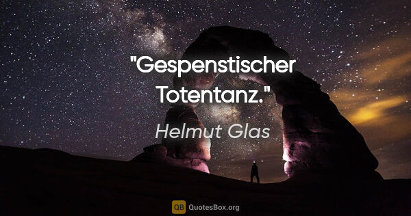 Helmut Glas Zitat: "Gespenstischer Totentanz."