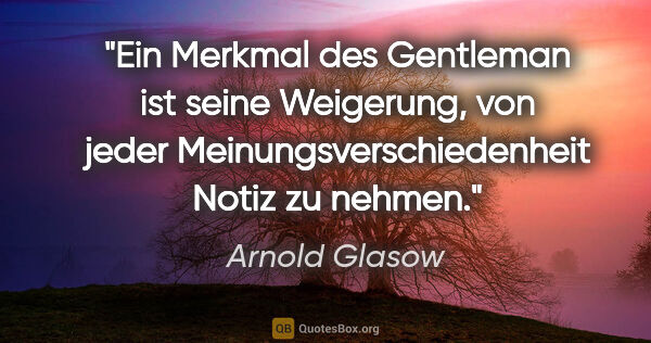 Arnold Glasow Zitat: "Ein Merkmal des Gentleman ist seine Weigerung, von jeder..."