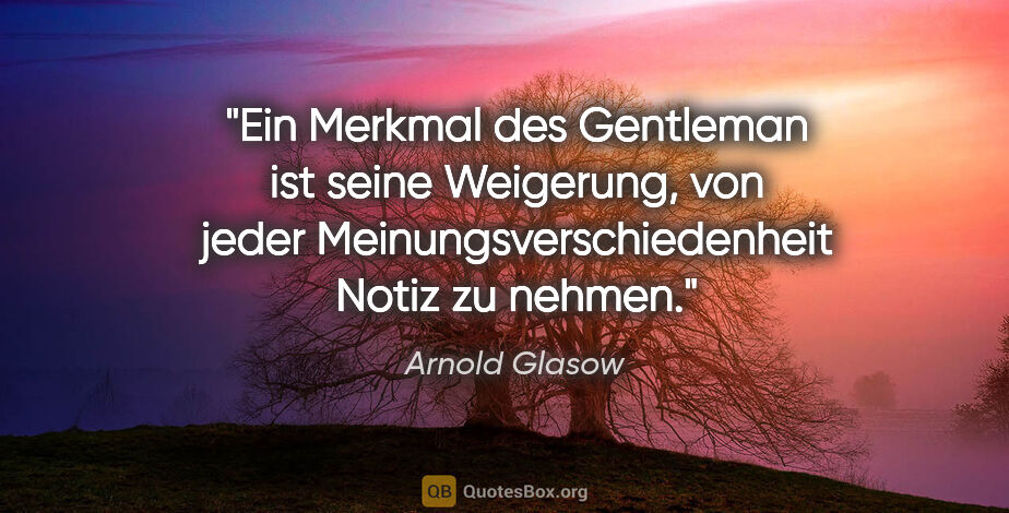 Arnold Glasow Zitat: "Ein Merkmal des Gentleman ist seine Weigerung, von jeder..."