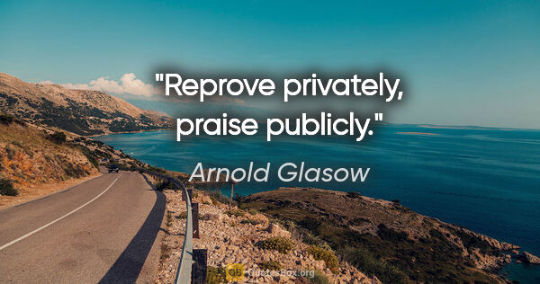 Arnold Glasow Zitat: "Reprove privately, praise publicly."