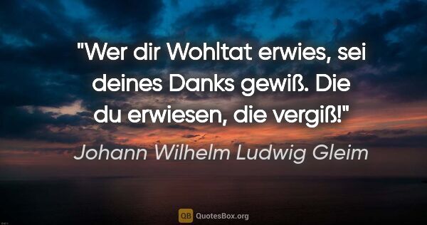 Johann Wilhelm Ludwig Gleim Zitat: "Wer dir Wohltat erwies, sei deines Danks gewiß. Die du..."