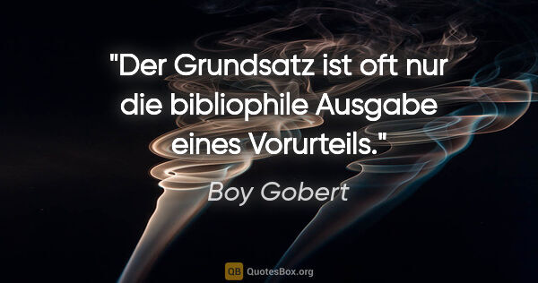 Boy Gobert Zitat: "Der Grundsatz ist oft nur die bibliophile Ausgabe eines..."