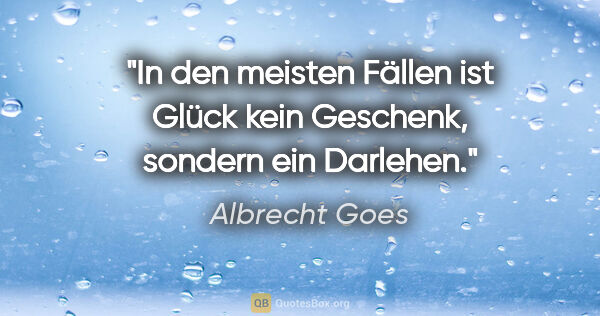 Albrecht Goes Zitat: "In den meisten Fällen ist Glück kein Geschenk, sondern ein..."