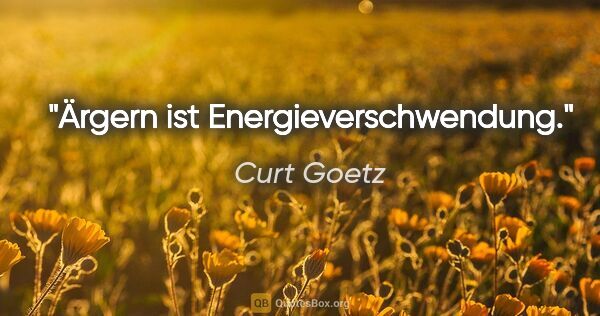 Curt Goetz Zitat: "Ärgern ist Energieverschwendung."
