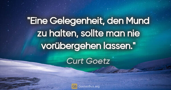 Curt Goetz Zitat: "Eine Gelegenheit, den Mund zu halten, sollte man nie..."