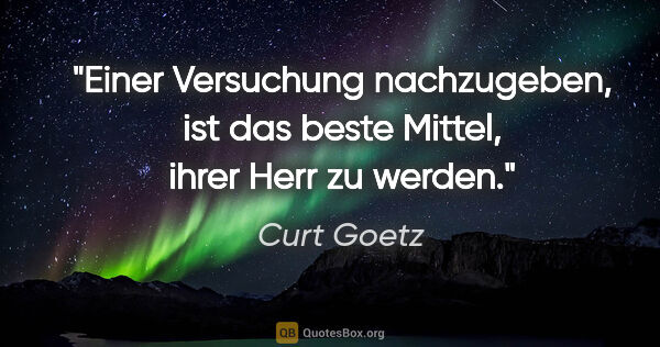 Curt Goetz Zitat: "Einer Versuchung nachzugeben, ist das beste Mittel, ihrer Herr..."