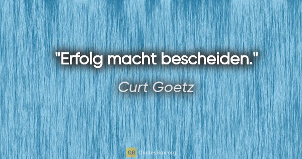 Curt Goetz Zitat: "Erfolg macht bescheiden."