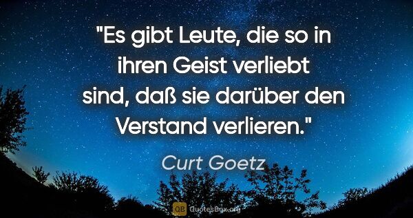 Curt Goetz Zitat: "Es gibt Leute, die so in ihren Geist verliebt sind, daß sie..."