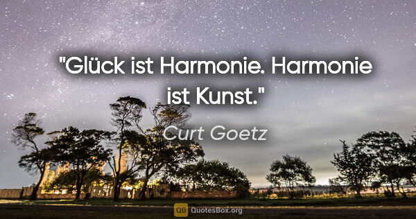 Curt Goetz Zitat: "Glück ist Harmonie. Harmonie ist Kunst."