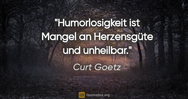 Curt Goetz Zitat: "Humorlosigkeit ist Mangel an Herzensgüte und unheilbar."