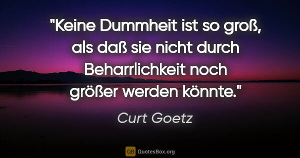 Curt Goetz Zitat: "Keine Dummheit ist so groß, als daß sie nicht durch..."