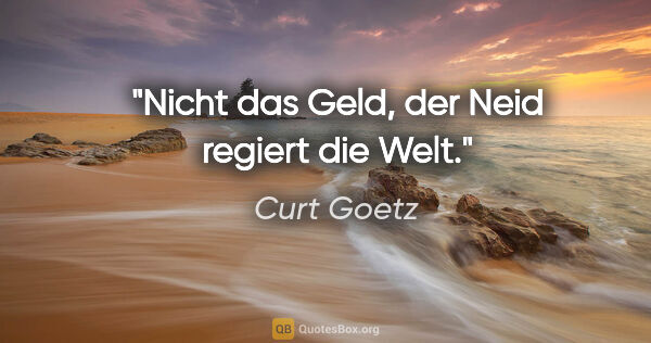 Curt Goetz Zitat: "Nicht das Geld, der Neid regiert die Welt."