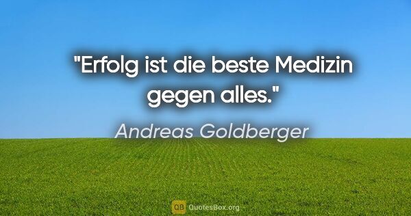 Andreas Goldberger Zitat: "Erfolg ist die beste Medizin gegen alles."