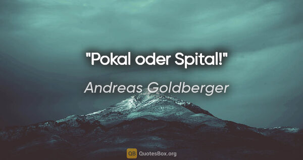 Andreas Goldberger Zitat: "Pokal oder Spital!"