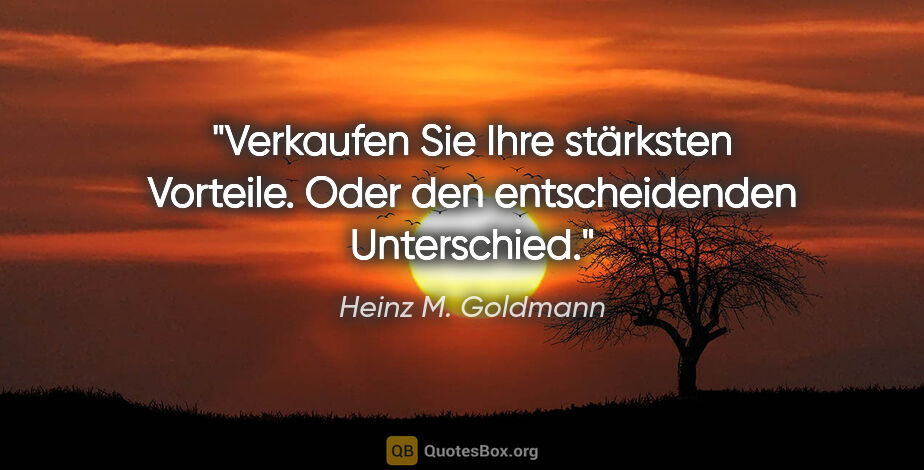 Heinz M. Goldmann Zitat: "Verkaufen Sie Ihre stärksten Vorteile. Oder den entscheidenden..."