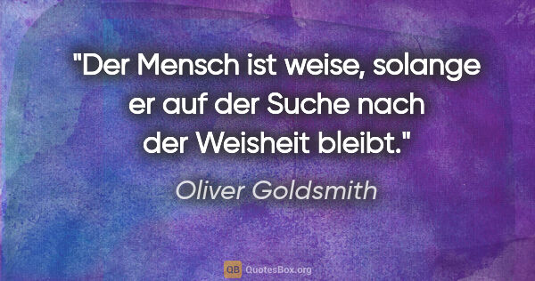 Oliver Goldsmith Zitat: "Der Mensch ist weise, solange er auf der Suche nach der..."