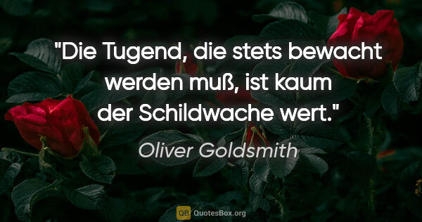 Oliver Goldsmith Zitat: "Die Tugend, die stets bewacht werden muß, ist kaum der..."