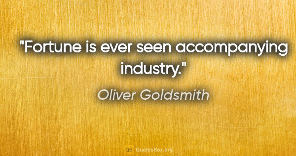 Oliver Goldsmith Zitat: "Fortune is ever seen accompanying industry."
