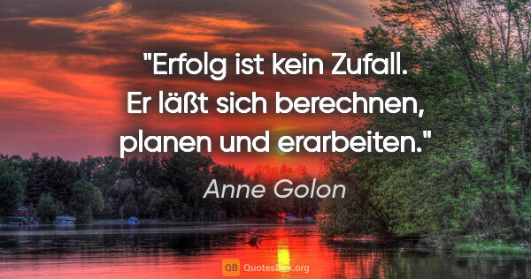 Anne Golon Zitat: "Erfolg ist kein Zufall. Er läßt sich berechnen, planen und..."
