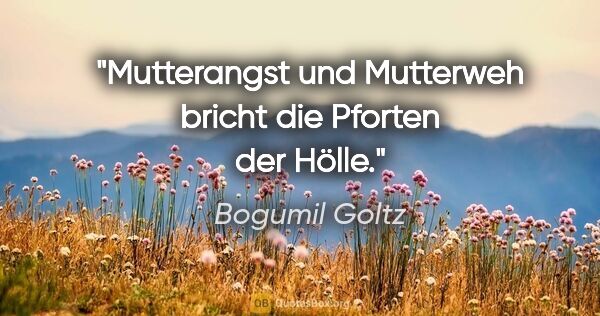 Bogumil Goltz Zitat: "Mutterangst und Mutterweh bricht die Pforten der Hölle."