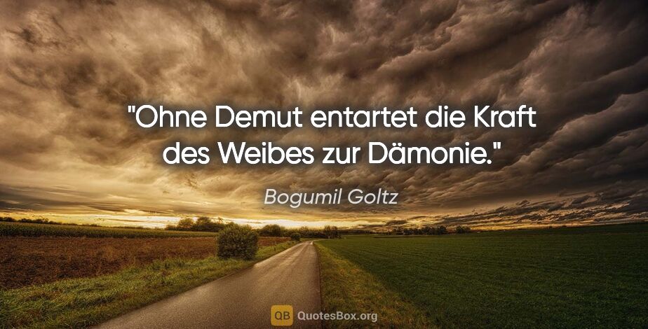 Bogumil Goltz Zitat: "Ohne Demut entartet die Kraft des Weibes zur Dämonie."