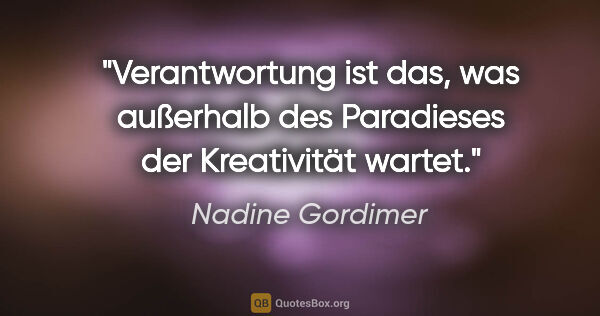 Nadine Gordimer Zitat: "Verantwortung ist das, was außerhalb des Paradieses der..."