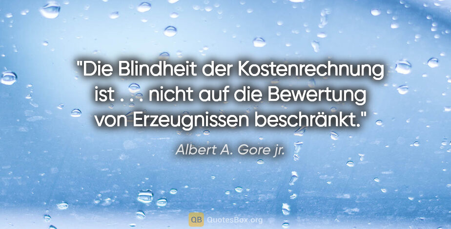 Albert A. Gore jr. Zitat: "Die Blindheit der Kostenrechnung ist . . . nicht auf die..."