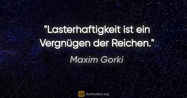 Maxim Gorki Zitat: "Lasterhaftigkeit ist ein Vergnügen der Reichen."