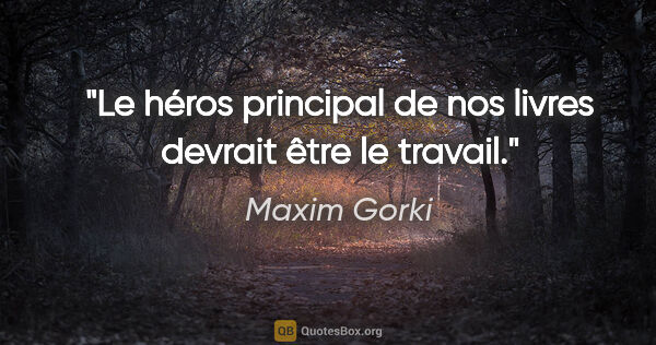 Maxim Gorki Zitat: "Le héros principal de nos livres devrait être le travail."