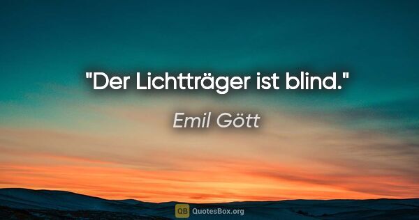 Emil Gött Zitat: "Der Lichtträger ist blind."