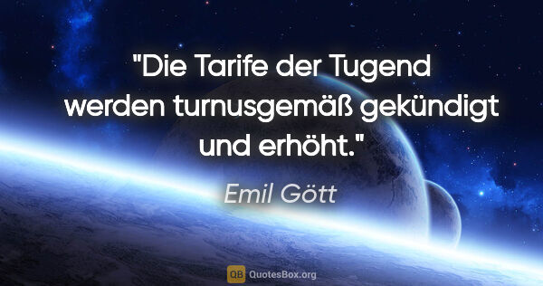 Emil Gött Zitat: "Die Tarife der Tugend werden turnusgemäß gekündigt und erhöht."