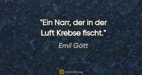 Emil Gött Zitat: "Ein Narr, der in der Luft Krebse fischt."