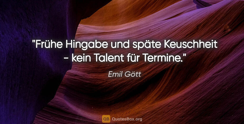 Emil Gött Zitat: "Frühe Hingabe und späte Keuschheit - kein Talent für Termine."