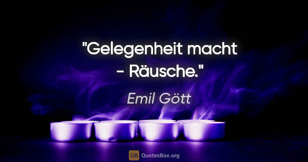 Emil Gött Zitat: "Gelegenheit macht - Räusche."