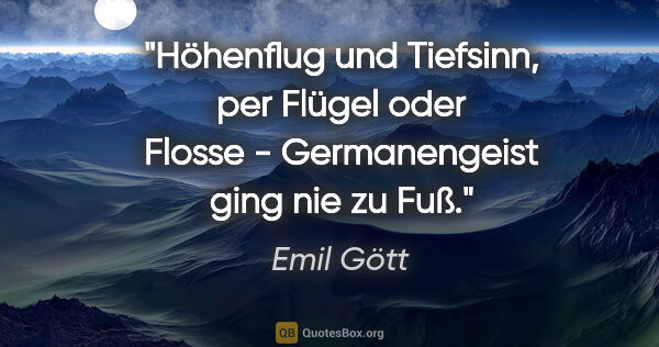 Emil Gött Zitat: "Höhenflug und Tiefsinn, per Flügel oder Flosse - Germanengeist..."