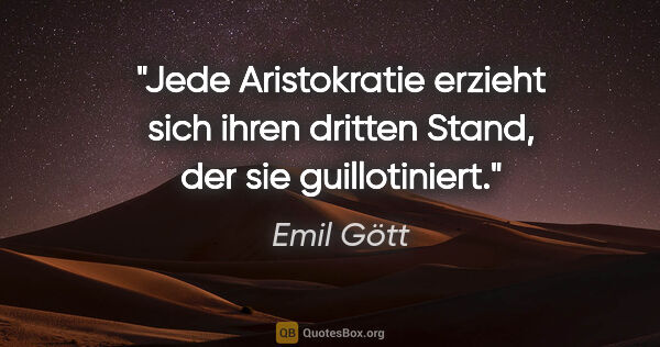 Emil Gött Zitat: "Jede Aristokratie erzieht sich ihren dritten Stand, der sie..."