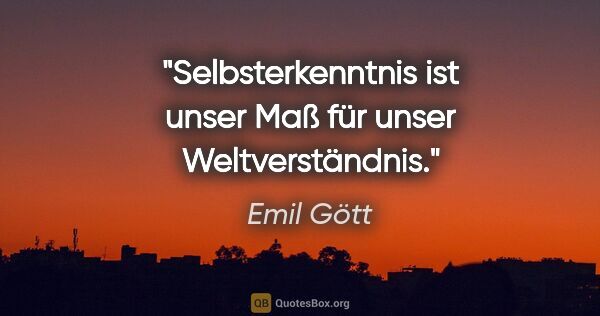 Emil Gött Zitat: "Selbsterkenntnis ist unser Maß für unser Weltverständnis."
