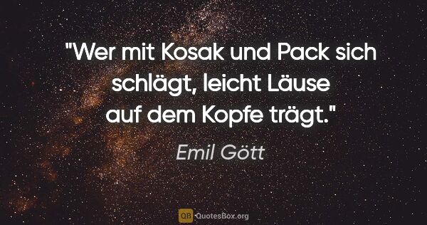 Emil Gött Zitat: "Wer mit Kosak und Pack sich schlägt, leicht Läuse auf dem..."