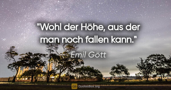 Emil Gött Zitat: "Wohl der Höhe, aus der man noch fallen kann."