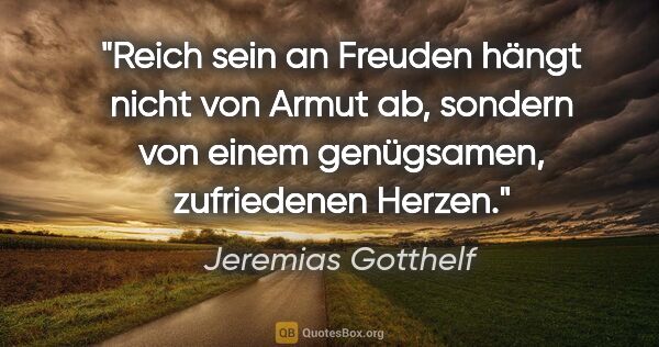 Jeremias Gotthelf Zitat: "Reich sein an Freuden hängt nicht von Armut ab, sondern von..."