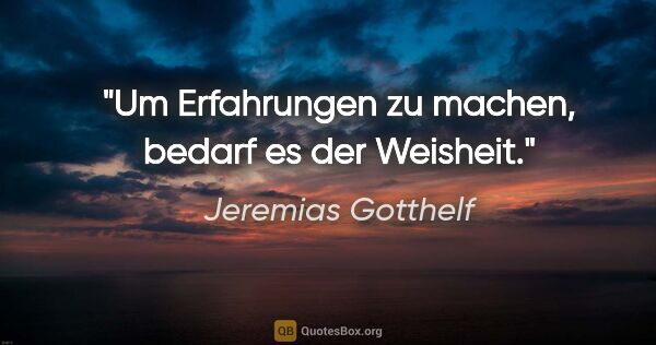 Jeremias Gotthelf Zitat: "Um Erfahrungen zu machen, bedarf es der Weisheit."