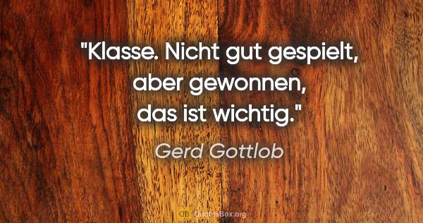 Gerd Gottlob Zitat: "Klasse. Nicht gut gespielt, aber gewonnen, das ist wichtig."