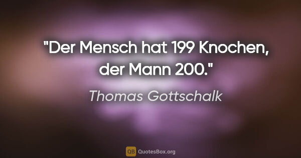 Thomas Gottschalk Zitat: "Der Mensch hat 199 Knochen, der Mann 200."