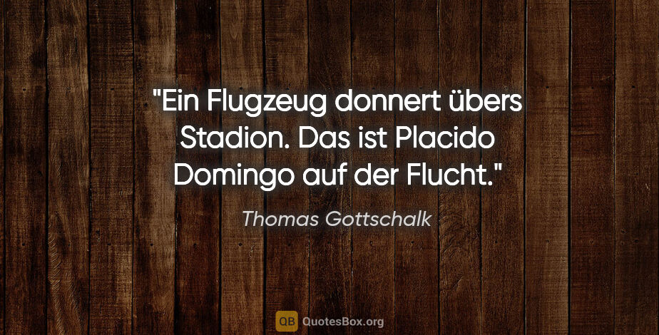 Thomas Gottschalk Zitat: "Ein Flugzeug donnert übers Stadion. Das ist Placido Domingo..."