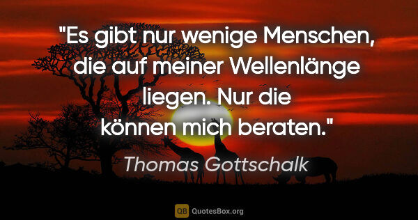 Thomas Gottschalk Zitat: "Es gibt nur wenige Menschen, die auf meiner Wellenlänge..."