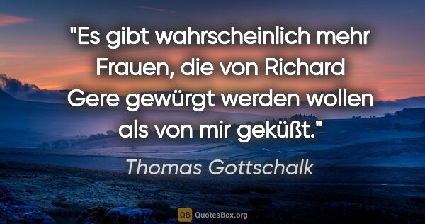 Thomas Gottschalk Zitat: "Es gibt wahrscheinlich mehr Frauen, die von Richard Gere..."