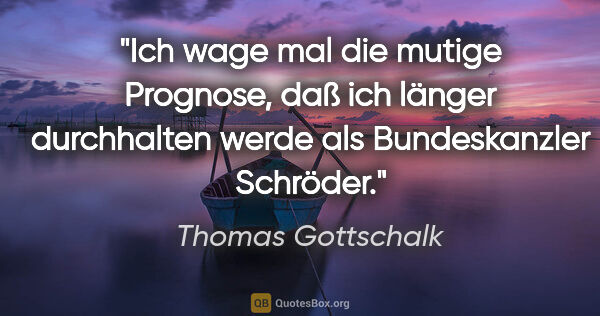 Thomas Gottschalk Zitat: "Ich wage mal die mutige Prognose, daß ich länger durchhalten..."