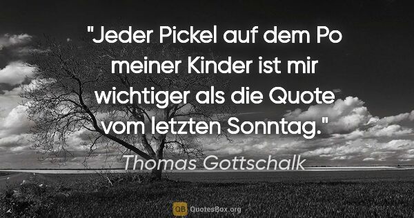 Thomas Gottschalk Zitat: "Jeder Pickel auf dem Po meiner Kinder ist mir wichtiger als..."