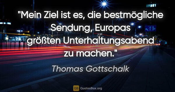 Thomas Gottschalk Zitat: "Mein Ziel ist es, die bestmögliche Sendung, Europas größten..."